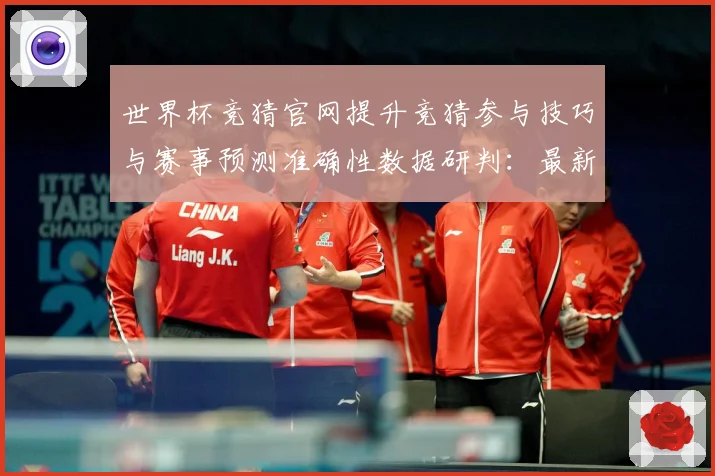 世界杯竞猜官网提升竞猜参与技巧与赛事预测准确性数据研判：最新赛事动态与深度分析