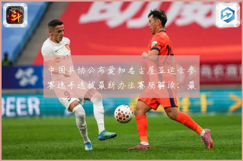 中国乒协公布爱知名古屋亚运会参赛选手选拔最新办法赛场解读：最新赛事动态与深度分析