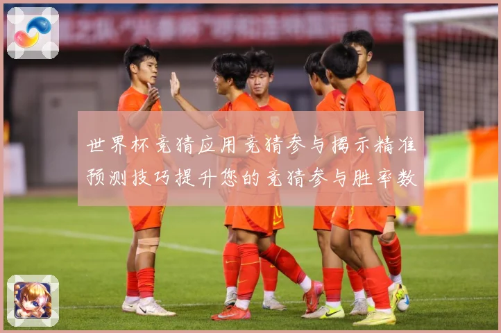 世界杯竞猜应用竞猜参与揭示精准预测技巧提升您的竞猜参与胜率数据研判：最新赛事动态与深度分析