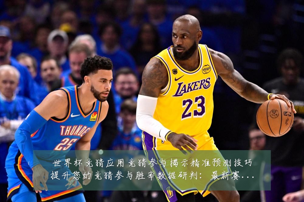 世界杯竞猜应用竞猜参与揭示精准预测技巧提升您的竞猜参与胜率数据研判：最新赛事动态与深度分析