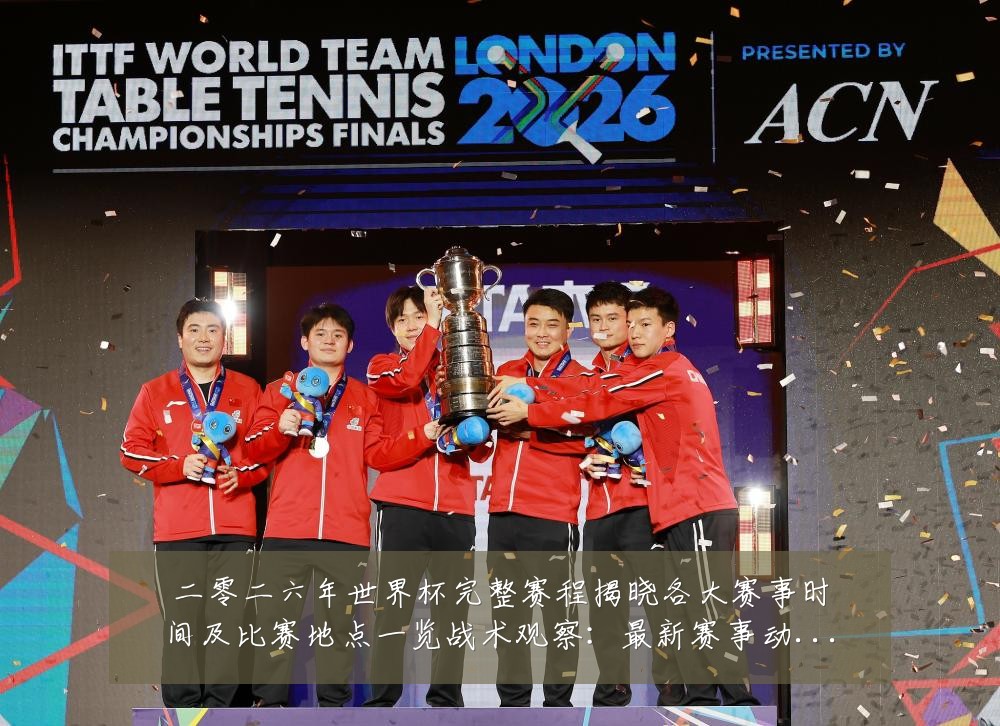 二零二六年世界杯完整赛程揭晓各大赛事时间及比赛地点一览战术观察：最新赛事动态与深度分析